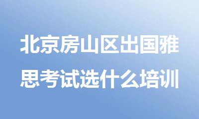 北京房山区出国雅思考试选什么培训机构好