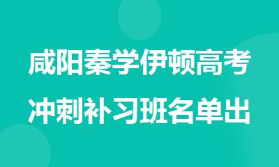 咸阳秦学伊顿高考冲刺补习班名单出炉