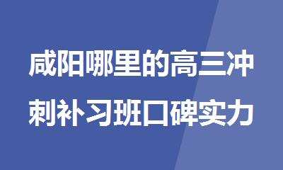 咸阳哪里的高三冲刺补习班口碑实力比较强