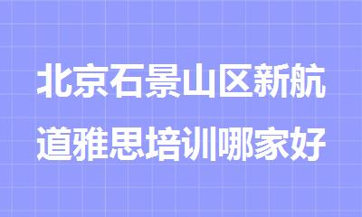 北京石景山区新航道雅思培训哪家好