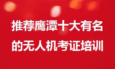 推荐鹰潭十大有名的无人机考证培训机构名单榜首一览