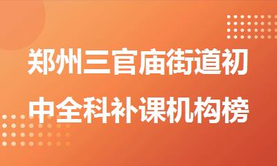 郑州三官庙街道初中全科补课机构榜单排名一览