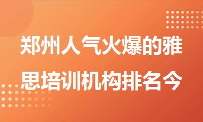 郑州人气火爆的雅思培训机构排名今日公布