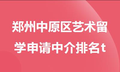 郑州中原区艺术留学申请中介排名top10