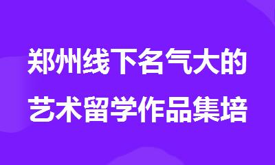 郑州线下名气大的艺术留学作品集培训机构实力榜公布