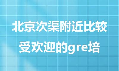 北京次渠附近比较受欢迎的gre培训中心
