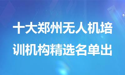 十大郑州无人机培训机构精选名单出炉