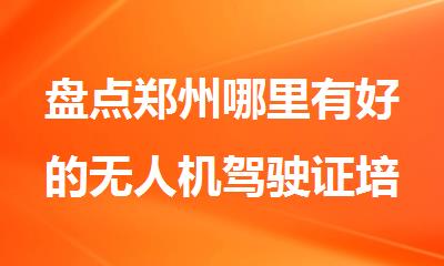 盘点郑州哪里有好的无人机驾驶证培训机构