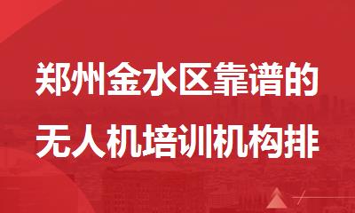 郑州金水区靠谱的无人机培训机构排名top10