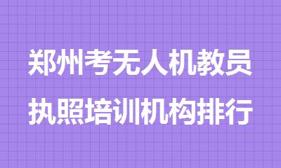 郑州考无人机教员执照培训机构排行榜