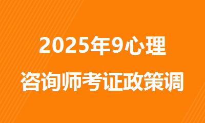 2025年9心理咨询师考证政策调整蕞新变化速看