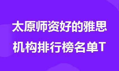 太原师资好的雅思机构排行榜名单TOP10