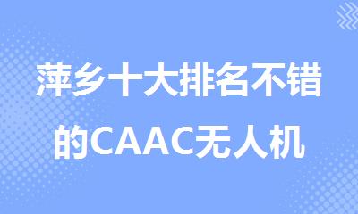 萍乡十大排名不错的CAAC无人机执照培训机构名单榜首一览