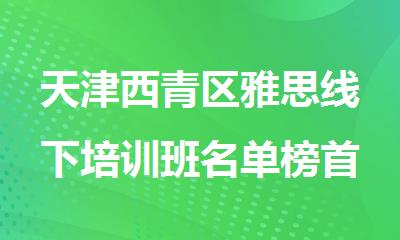 天津西青区雅思线下培训班名单榜首推荐