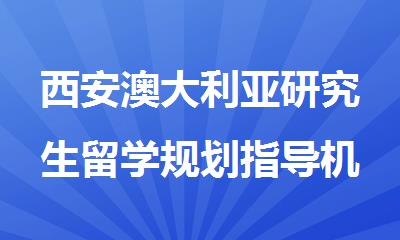 西安澳大利亚研究生留学规划指导机构