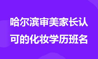 哈尔滨审美家长认可的化妆学历班名单榜首一览