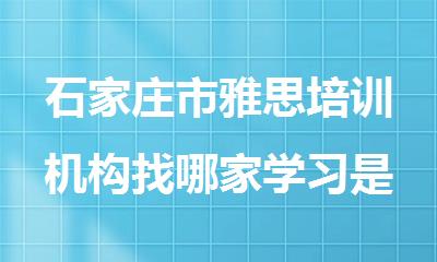石家庄市雅思培训机构找哪家学习是比较好的