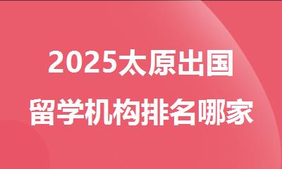 2025太原出国留学机构排名哪家口碑好排名一览