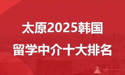 太原2025韩国留学中介十大排名