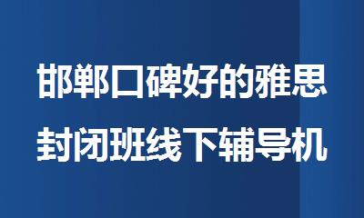 邯郸口碑好的雅思封闭班线下辅导机构