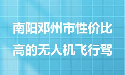 南阳邓州市性价比高的无人机飞行驾照培训机构推荐