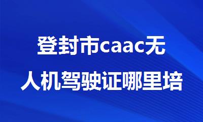 登封市caac无人机驾驶证哪里培训考证