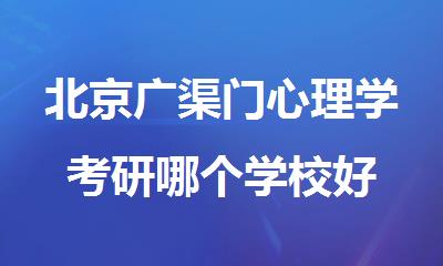 北京广渠门心理学考研哪个学校好