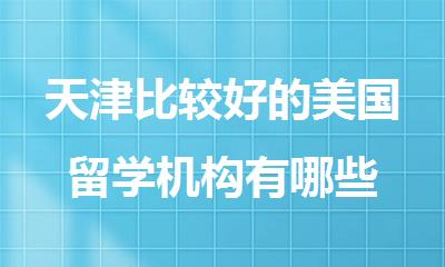 天津比较好的美国留学机构有哪些
