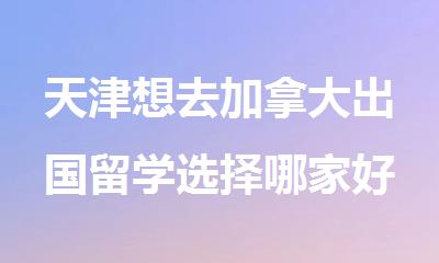 天津想去加拿大出国留学选择哪家好一些