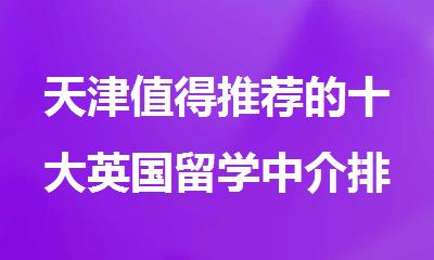 天津值得推荐的十大英国留学中介排名是哪些