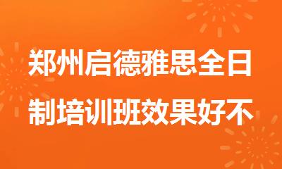 郑州启德雅思全日制培训班效果好不好