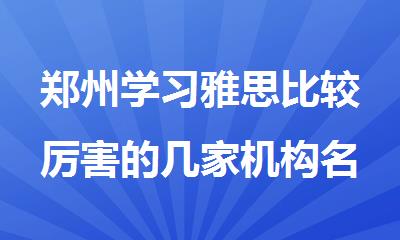 郑州学习雅思比较厉害的几家机构名单精选公布