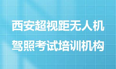 西安超视距无人机驾照考试培训机构报名