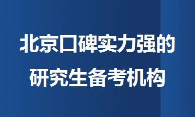 北京口碑实力强的研究生备考机构