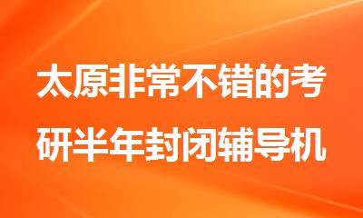 太原非常不错的考研半年封闭辅导机构精选推荐