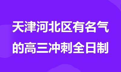 天津河北区有名气的高三冲刺全日制集训培训机构