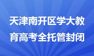 天津南开区学大教育高考全托管封闭集训班