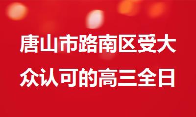 唐山市路南区受大众认可的高三全日制补习机构