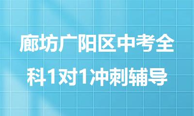 廊坊广阳区中考全科1对1冲刺辅导学校哪家靠谱