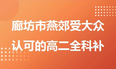 廊坊市燕郊受大众认可的高二全科补习机构