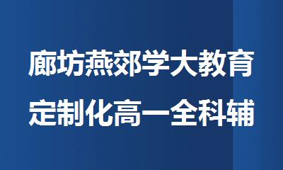 廊坊燕郊学大教育定制化高一全科辅导班