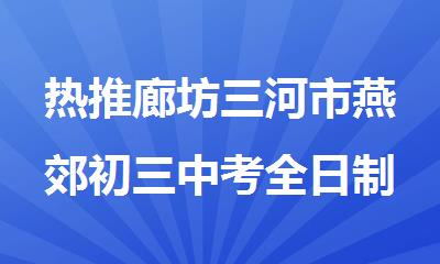 热推廊坊三河市燕郊初三中考全日制集训机构