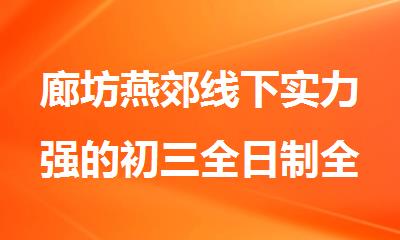 廊坊燕郊线下实力强的初三全日制全年集训机构