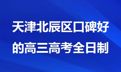 天津北辰区口碑好的高三高考全日制冲刺培训机构