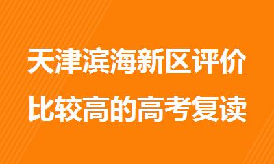 天津滨海新区评价比较高的高考复读冲刺培训机构