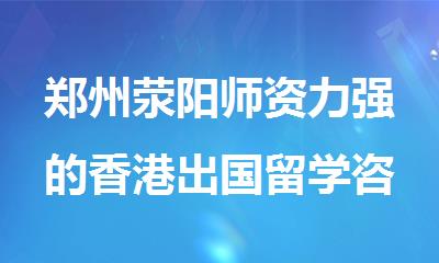 郑州荥阳师资力强的香港出国留学咨询中介一览