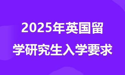 2025年英国留学研究生入学要求详解
