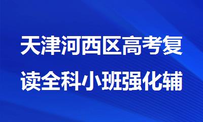 天津河西区高考复读全科小班强化辅导教育机构