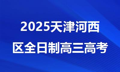 2025天津河西区全日制高三高考生集训冲/刺班