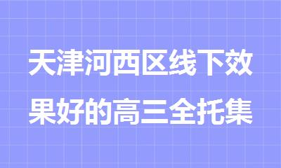 天津河西区线下效果好的高三全托集训辅导机构